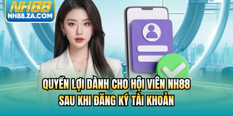 Quyền lợi dành cho hội viên NH88 sau khi đăng ký tài khoản