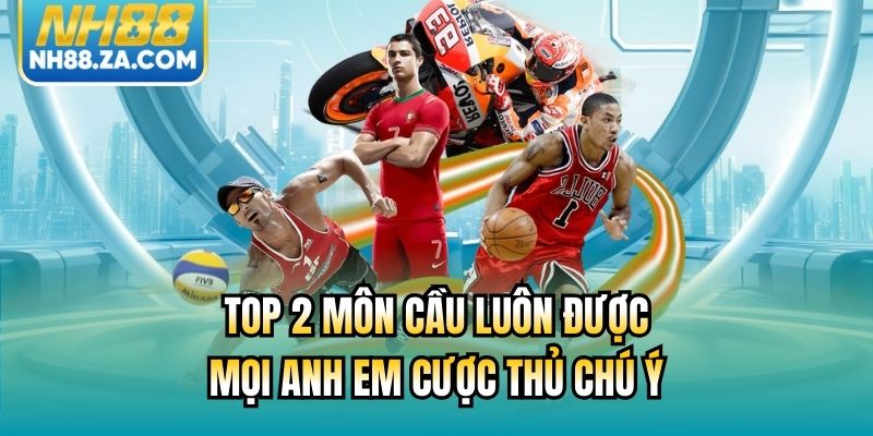 Top 2 môn cầu luôn được mọi anh em cược thủ chú ý