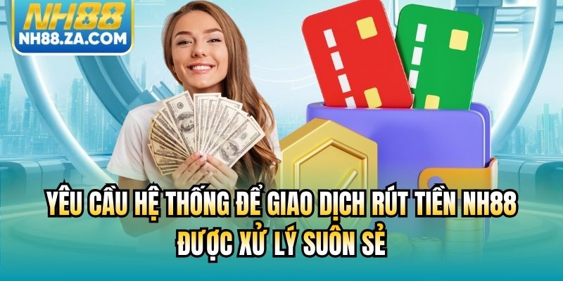 Yêu cầu hệ thống để giao dịch rút tiền NH88 được xử lý suôn sẻ