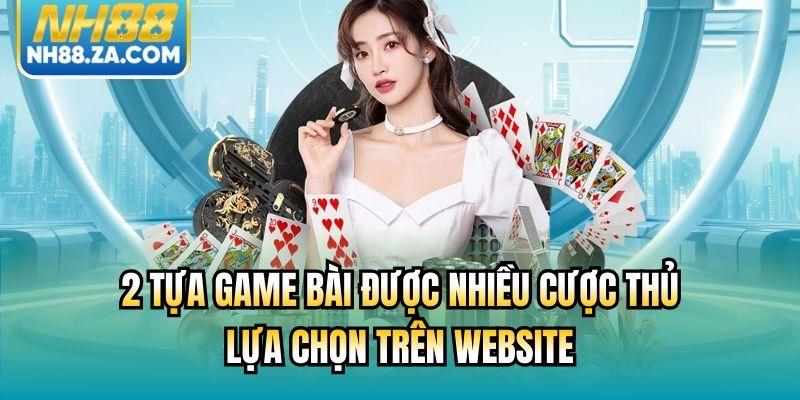 2 tựa game bài được nhiều cược thủ lựa chọn trên website