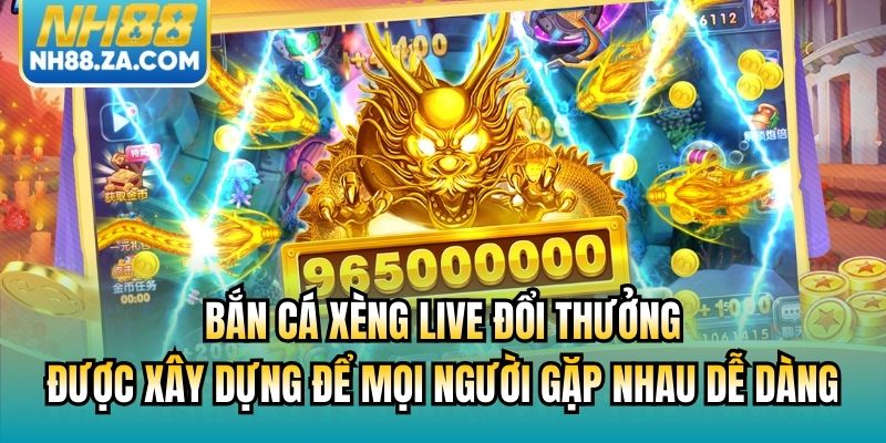 Bắn Cá Xèng Live Đổi Thưởng được xây dựng để mọi người gặp nhau dễ dàng