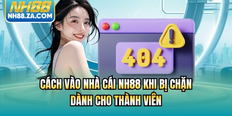 Cách Vào Nhà Cái NH88 Khi Bị Chặn Dành Cho Thành Viên