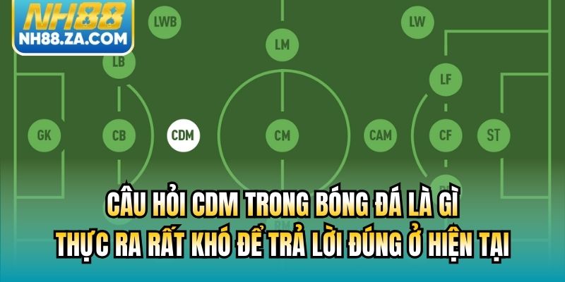 Câu hỏi CDM trong bóng đá là gì thực ra rất khó để trả lời đúng ở hiện tại