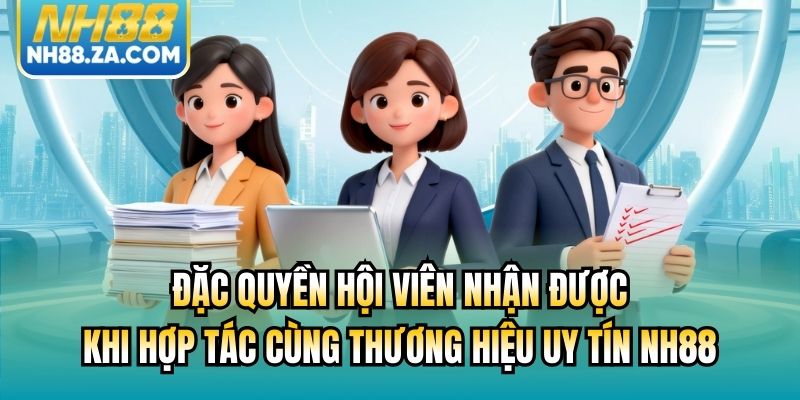 Đặc quyền hội viên nhận được khi hợp tác cùng thương hiệu uy tín NH88