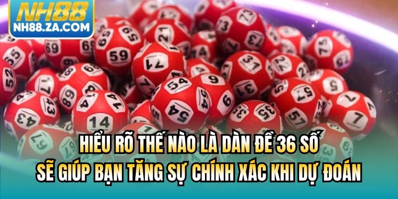 Hiểu rõ thế nào là dàn đề 36 số sẽ giúp bạn tăng sự chính xác khi dự đoán
