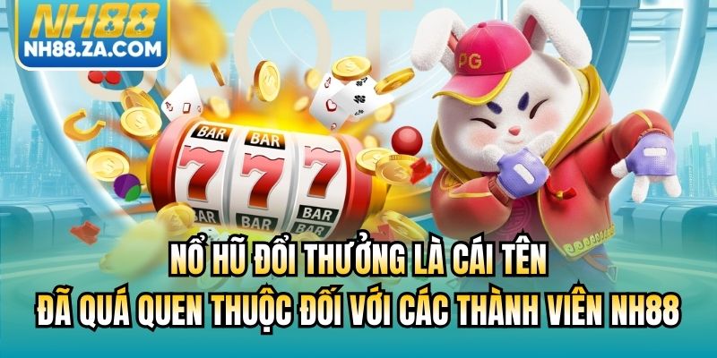 Nổ hũ đổi thưởng là cái tên đã quá quen thuộc đối với các thành viên NH88