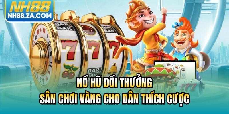 Nổ Hũ Đổi Thưởng - Sân Chơi Vàng Cho Dân Thích Cược