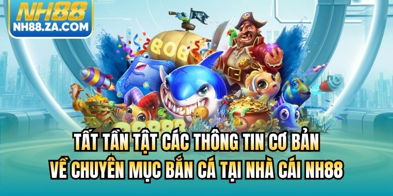 Tất tần tật các thông tin cơ bản về chuyên mục bắn cá tại nhà cái NH88